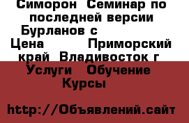 Симорон- Семинар по последней версии Бурланов с 20.10.2012 › Цена ­ 500 - Приморский край, Владивосток г. Услуги » Обучение. Курсы   